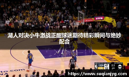 湖人对决小牛激战正酣球迷期待精彩瞬间与绝妙配合