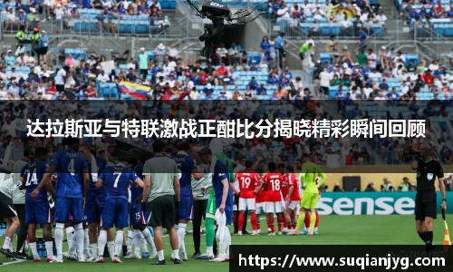 达拉斯亚与特联激战正酣比分揭晓精彩瞬间回顾