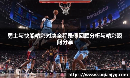 勇士与快船精彩对决全程录像回顾分析与精彩瞬间分享